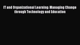 Read IT and Organizational Learning: Managing Change through Technology and Education Ebook