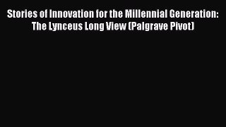 Read Stories of Innovation for the Millennial Generation: The Lynceus Long View (Palgrave Pivot)