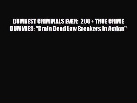 Read Books DUMBEST CRIMINALS EVER: 200+ TRUE CRIME DUMMIES: Brain Dead Law Breakers In Action