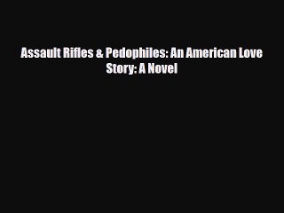 Read Books Assault Rifles & Pedophiles: An American Love Story: A Novel E-Book Free