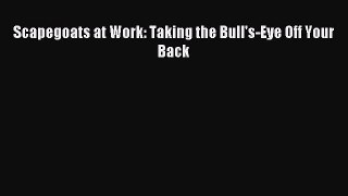 Download Scapegoats at Work: Taking the Bull's-Eye Off Your Back Ebook Free