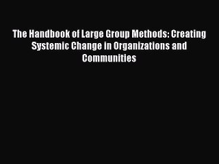 Read The Handbook of Large Group Methods: Creating Systemic Change in Organizations and Communities