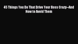 Read 45 Things You Do That Drive Your Boss Crazy--And How to Avoid Them Ebook Free
