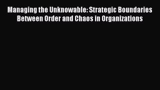 Read Managing the Unknowable: Strategic Boundaries Between Order and Chaos in Organizations