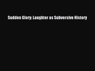 Read Books Sudden Glory: Laughter as Subversive History ebook textbooks