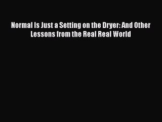 Read Books Normal Is Just a Setting on the Dryer: And Other Lessons from the Real Real World