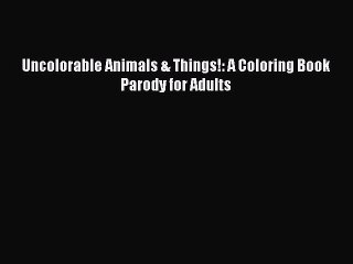 Read Books Uncolorable Animals & Things!: A Coloring Book Parody for Adults E-Book Download