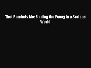 Read Books That Reminds Me: Finding the Funny in a Serious World ebook textbooks