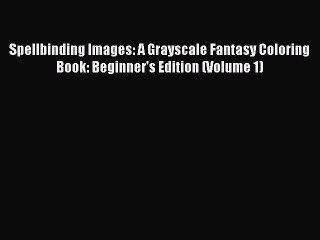 Read Books Spellbinding Images: A Grayscale Fantasy Coloring Book: Beginner's Edition (Volume