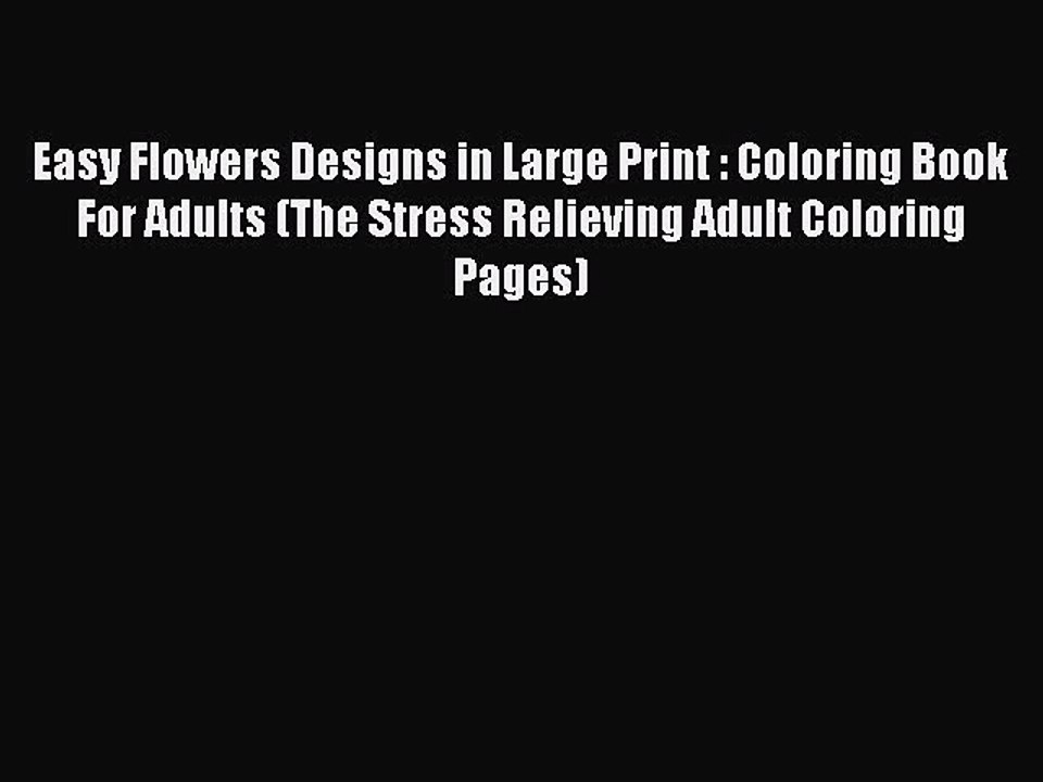 Read Books Easy Flowers Designs in Large Print : Coloring Book For Adults (The Stress Relieving