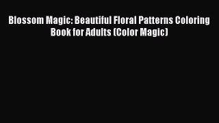 Read Books Blossom Magic: Beautiful Floral Patterns Coloring Book for Adults (Color Magic)