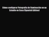 PDF CÃ³mo configurar FotografÃ­a de IluminaciÃ³n en un Estudio en Casa (Spanish Edition) Free