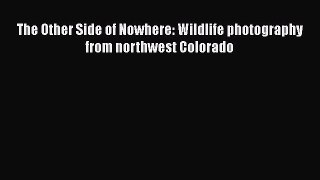 Download The Other Side of Nowhere: Wildlife photography from northwest Colorado  EBook