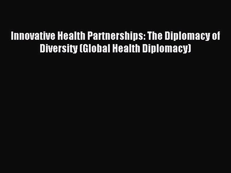 Read Innovative Health Partnerships: The Diplomacy of Diversity (Global Health Diplomacy) Ebook