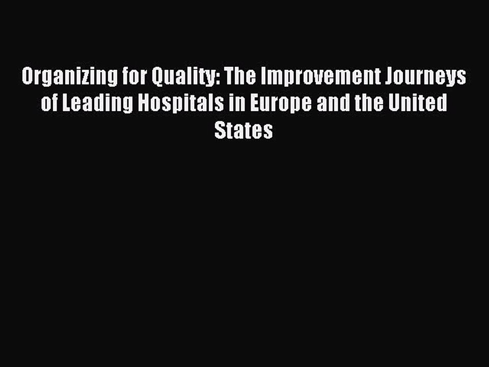 Read Organizing for Quality: The Improvement Journeys of Leading Hospitals in Europe and the
