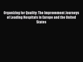 Read Organizing for Quality: The Improvement Journeys of Leading Hospitals in Europe and the