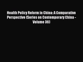 Read Health Policy Reform in China: A Comparative Perspective (Series on Contemporary China