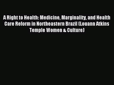Read A Right to Health: Medicine Marginality and Health Care Reform in Northeastern Brazil