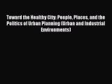 Read Toward the Healthy City: People Places and the Politics of Urban Planning (Urban and Industrial