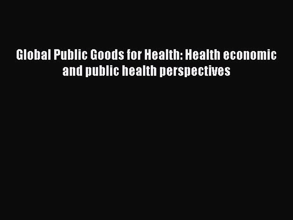 Read Global Public Goods for Health: Health economic and public health perspectives Ebook Free