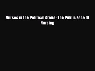 Download Nurses in the Political Arena- The Public Face Of Nursing Ebook Free