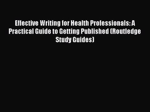 Read Effective Writing for Health Professionals: A Practical Guide to Getting Published (Routledge
