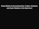 Read Cuban Medical Internationalism: Origins Evolution and Goals (Studies of the Americas)