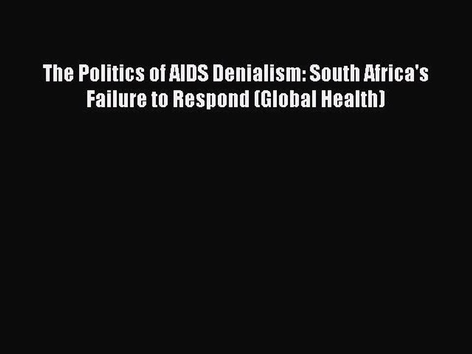 Read The Politics of AIDS Denialism: South Africa's Failure to Respond (Global Health) Ebook