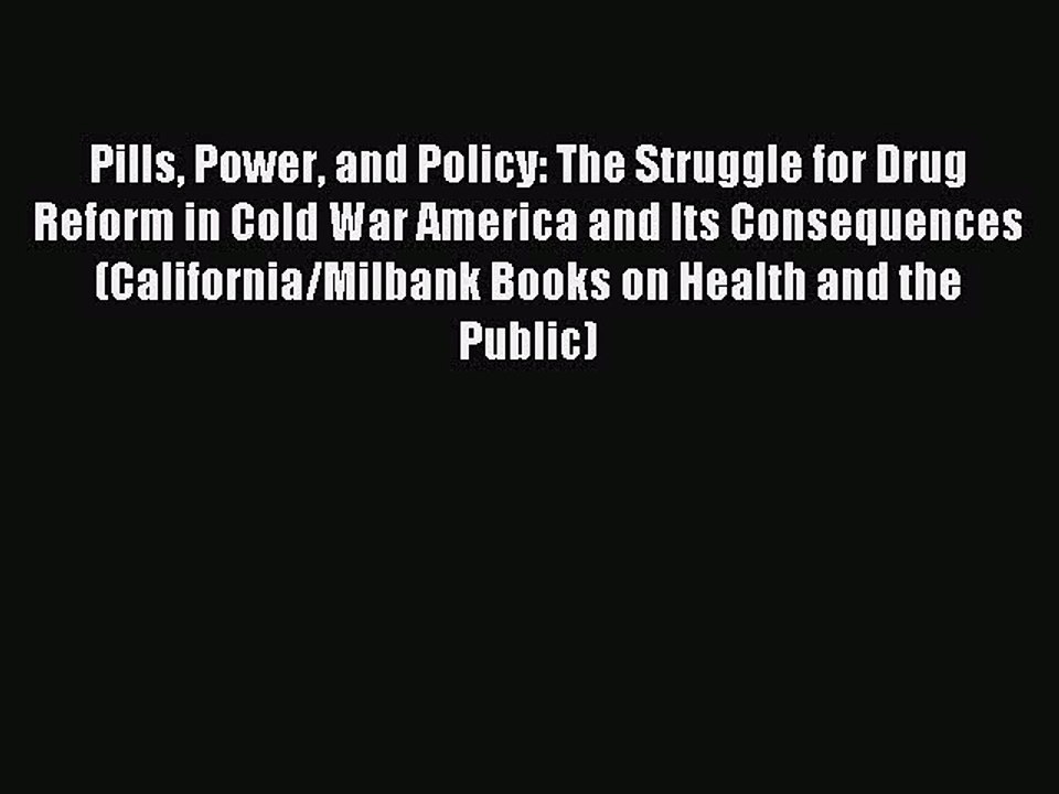 Read Pills Power and Policy: The Struggle for Drug Reform in Cold War America and Its Consequences