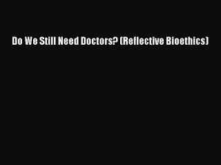 Read Do We Still Need Doctors? (Reflective Bioethics) Ebook Free