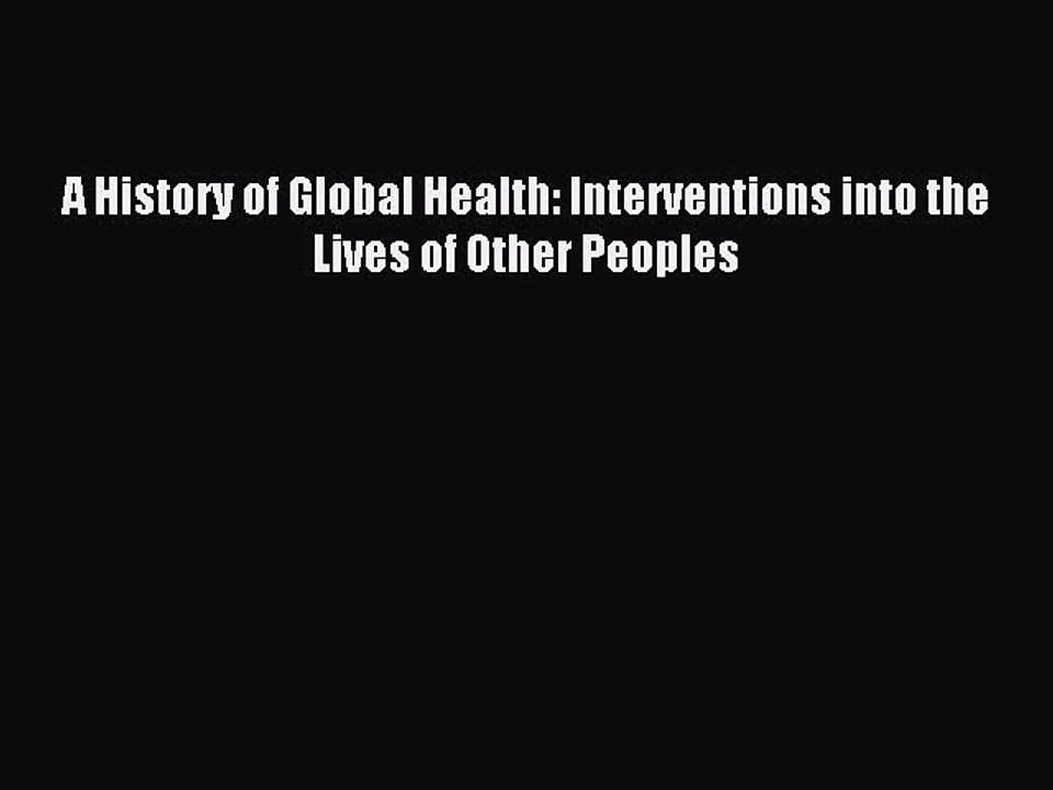 Read A History of Global Health: Interventions into the Lives of Other Peoples PDF Free