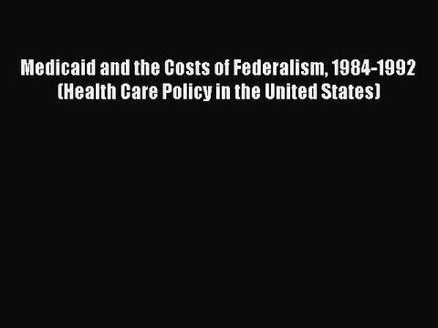 Read Medicaid and the Costs of Federalism 1984-1992 (Health Care Policy in the United States)