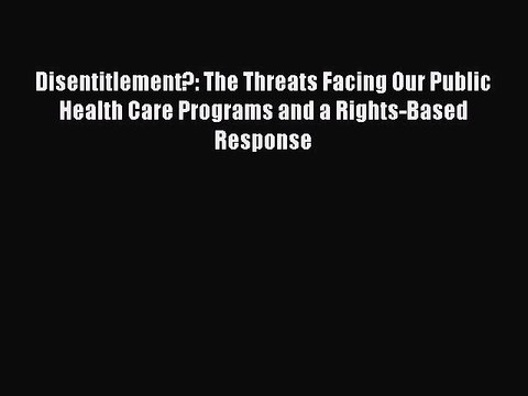 Read Disentitlement?: The Threats Facing Our Public Health Care Programs and a Rights-Based