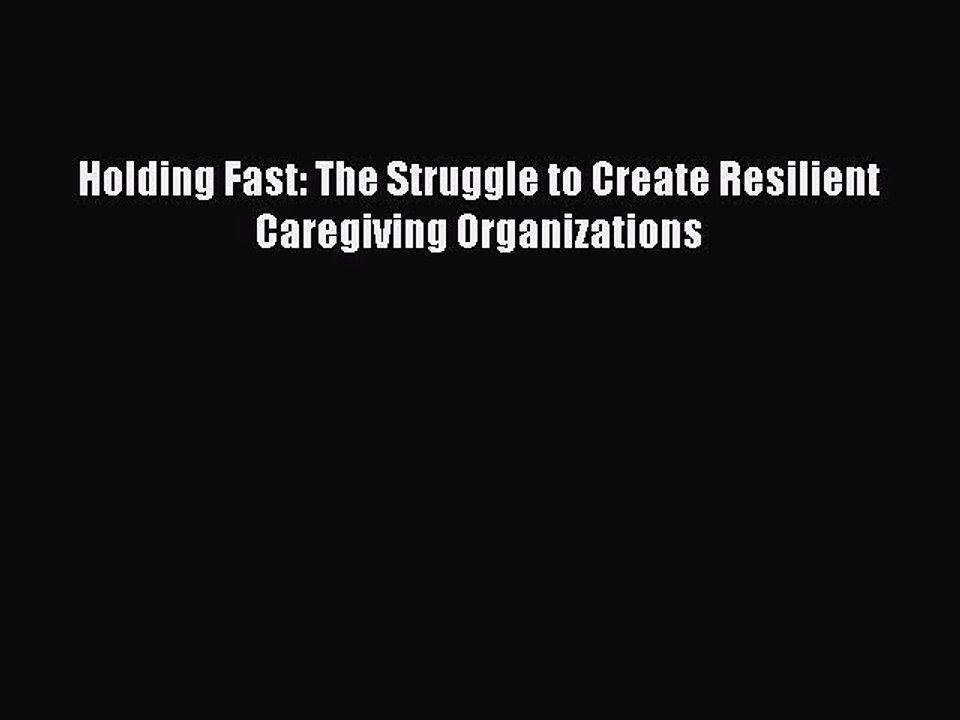 Read Holding Fast: The Struggle to Create Resilient Caregiving Organizations Ebook Free