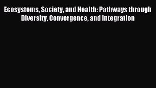 Read Ecosystems Society and Health: Pathways through Diversity Convergence and Integration