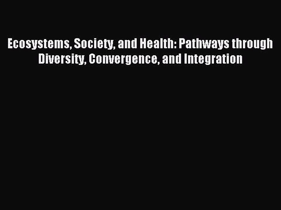 Read Ecosystems Society and Health: Pathways through Diversity Convergence and Integration