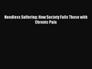 Read Needless Suffering: How Society Fails Those with Chronic Pain PDF Free