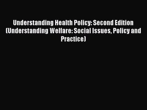 Read Understanding Health Policy: Second Edition (Understanding Welfare: Social Issues Policy
