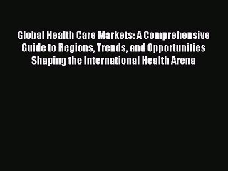 Read Global Health Care Markets: A Comprehensive Guide to Regions Trends and Opportunities
