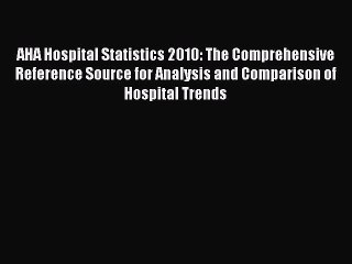 Read AHA Hospital Statistics 2010: The Comprehensive Reference Source for Analysis and Comparison