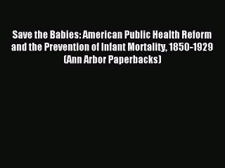 Read Save the Babies: American Public Health Reform and the Prevention of Infant Mortality