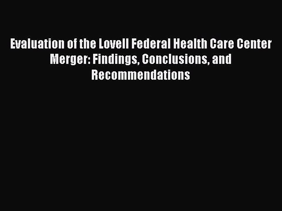 Read Evaluation of the Lovell Federal Health Care Center Merger: Findings Conclusions and Recommendations