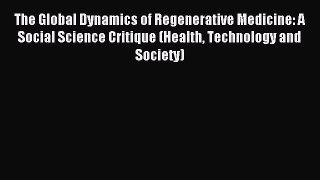 Read The Global Dynamics of Regenerative Medicine: A Social Science Critique (Health Technology
