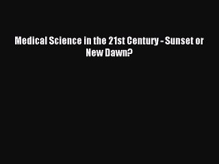 Read Medical Science in the 21st Century - Sunset or New Dawn? Ebook Free