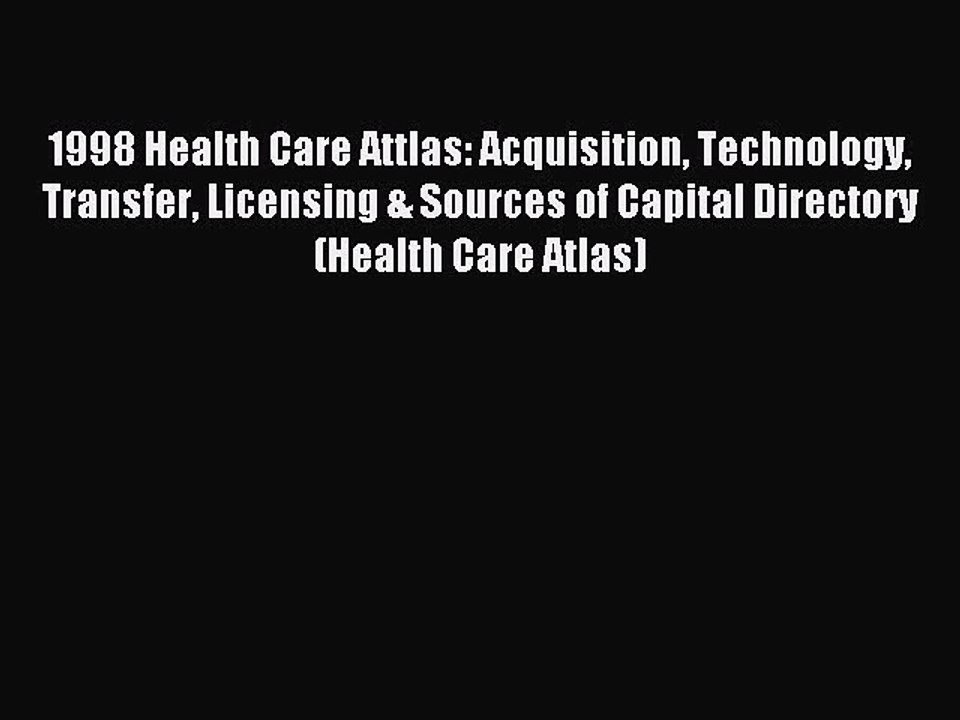 Read 1998 Health Care Attlas: Acquisition Technology Transfer Licensing & Sources of Capital