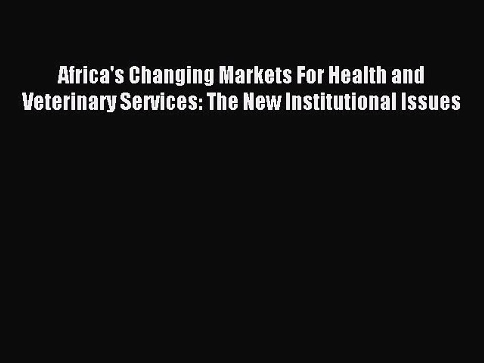 Read Africa's Changing Markets For Health and Veterinary Services: The New Institutional Issues