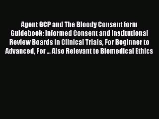 Read Agent GCP and The Bloody Consent form Guidebook: Informed Consent and Institutional Review