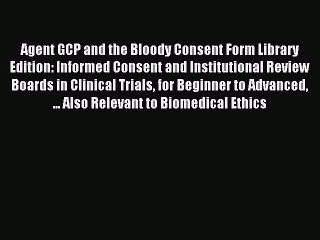 Read Agent GCP and the Bloody Consent Form Library Edition: Informed Consent and Institutional