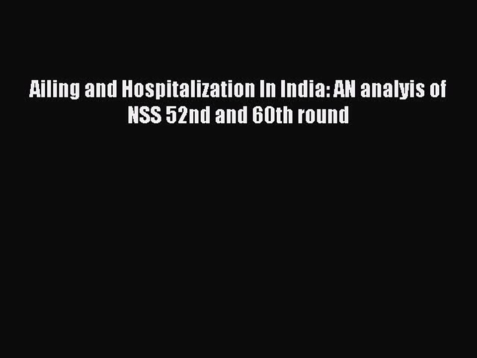 Read Ailing and Hospitalization In India: AN analyis of NSS 52nd and 60th round Ebook Free
