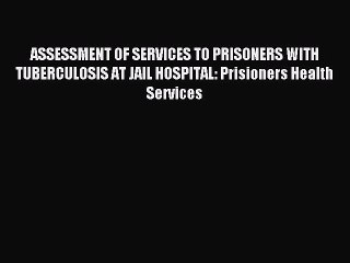 Read ASSESSMENT OF SERVICES TO PRISONERS WITH TUBERCULOSIS AT JAIL HOSPITAL: Prisioners Health